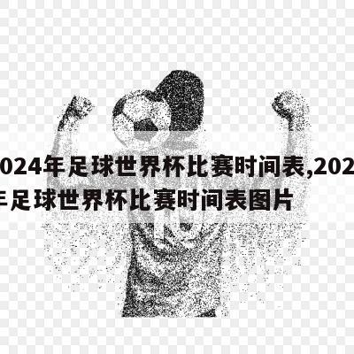 2024年足球世界杯比赛时间表,2024年足球世界杯比赛时间表图片