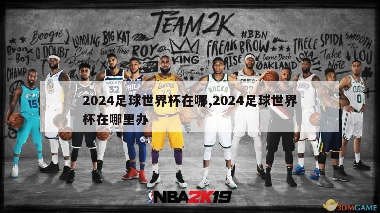 2024足球世界杯在哪,2024足球世界杯在哪里办