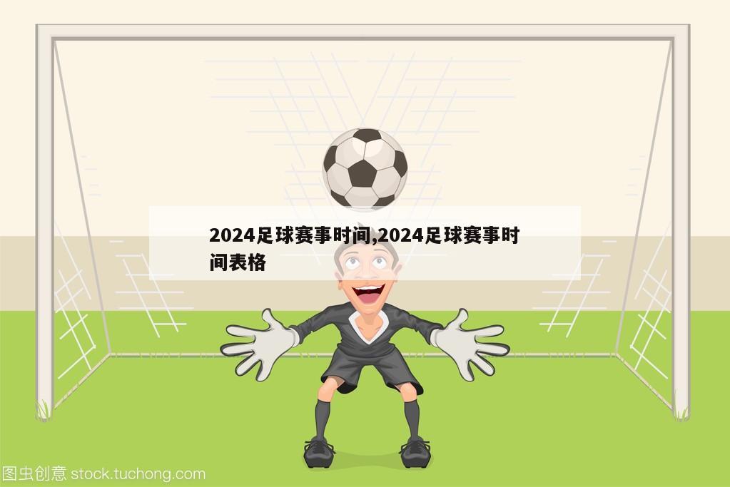 2024足球赛事时间,2024足球赛事时间表格