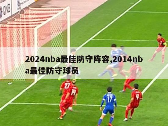 2024nba最佳防守阵容,2014nba最佳防守球员