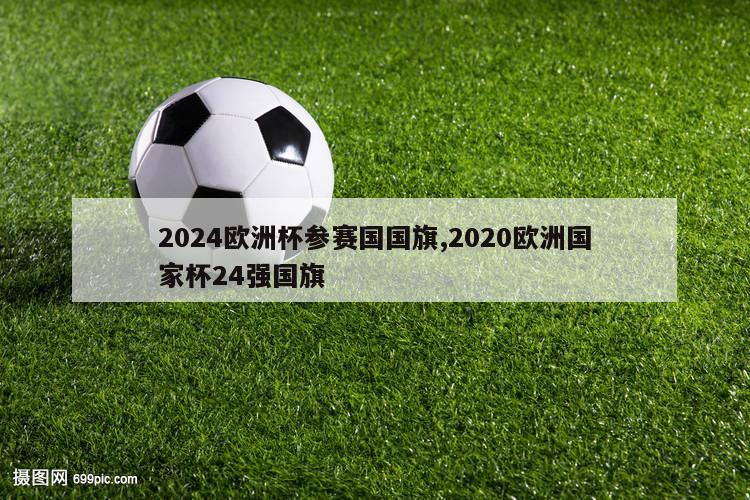 2024欧洲杯参赛国国旗,2020欧洲国家杯24强国旗